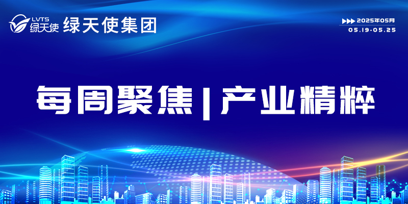 綠天使集團每周聚焦 | 產業(yè)精粹（2025.05.19-05.25）